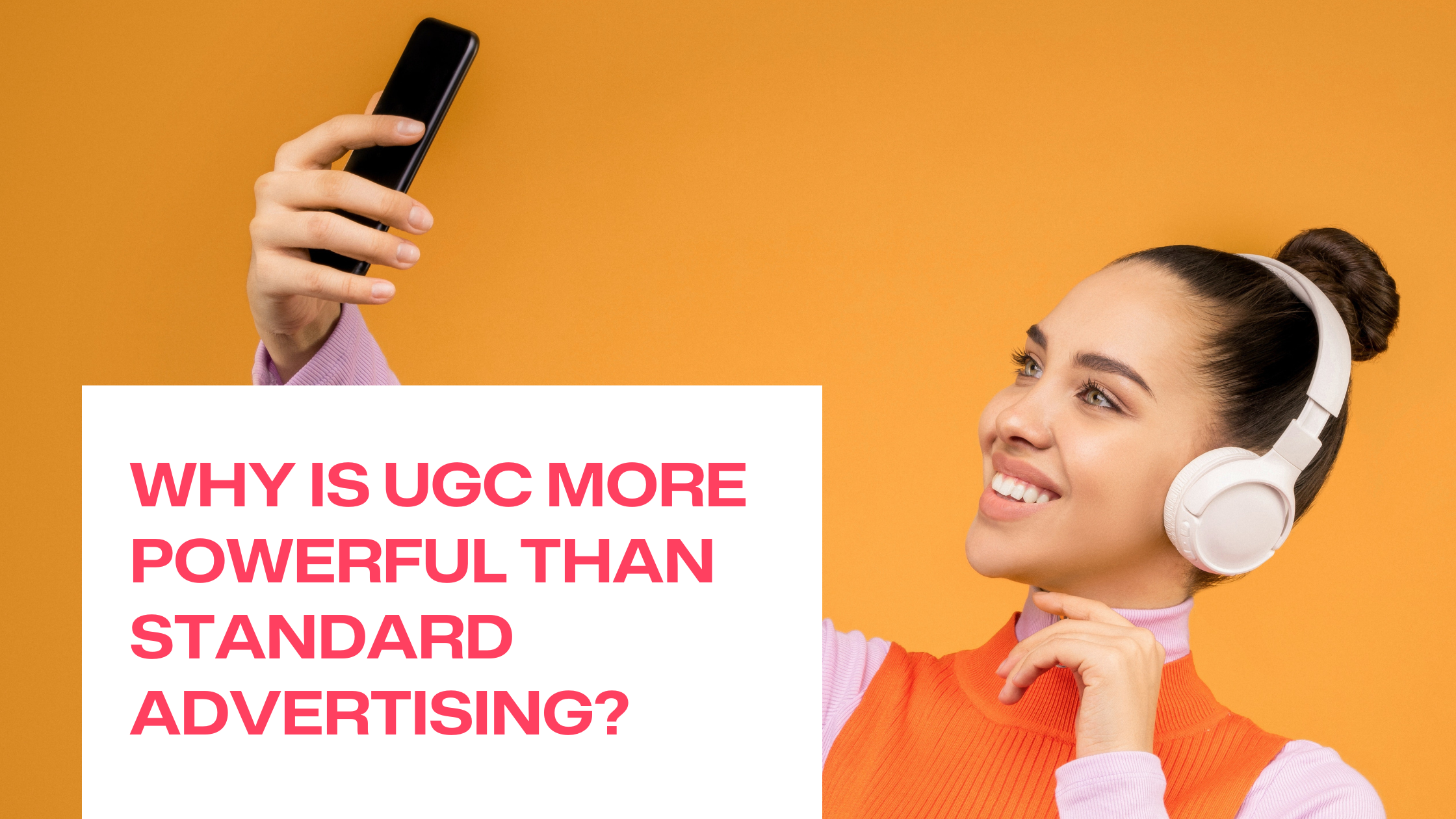 Why Is User Generated Content More Powerful Than Standard Advertising?